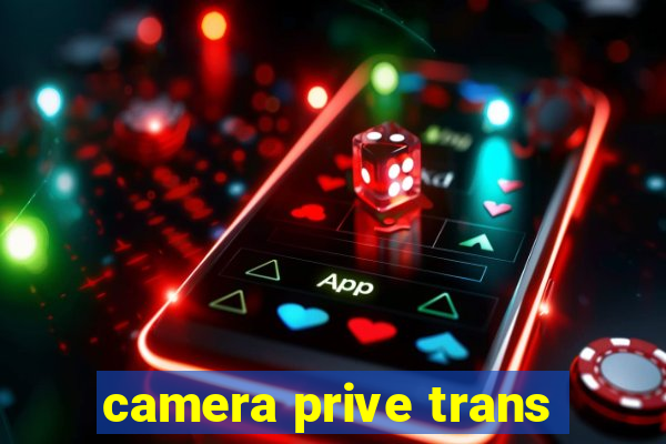 camera prive trans